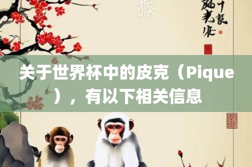 关于世界杯中的吉安市靖泰电力工程有限公司皮克（Pique），有以下相关信息