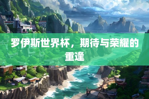 罗伊斯世界杯，期待与荣耀的重逢