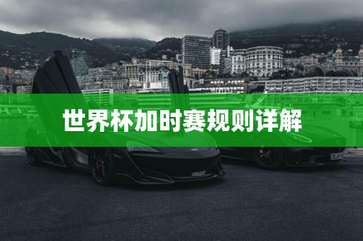 世界杯加时赛规则详解