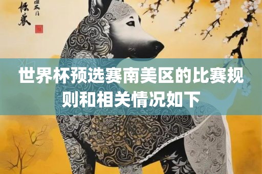 世界杯预选赛南美区的比赛规则和相关情况如下吉安市靖泰电力工程有限公司