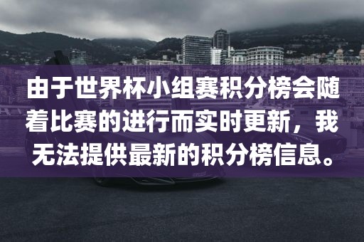 由于世界杯小组赛积分榜会随着比赛的进行而实时更新，我无法提供最新的积分榜信息。