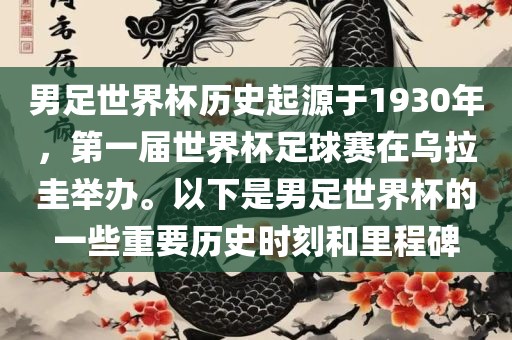 男足世界杯历史起源于1930年，第一届世界杯足球赛在乌拉圭举办。以下是男足世界杯的一些重要历史时刻和里程碑吉安市靖泰电力工程有限公司