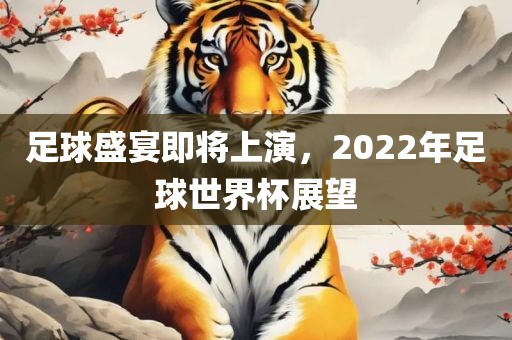 足球盛宴即将上演，2022吉安市靖泰电力工程有限公司年足球世界杯展望