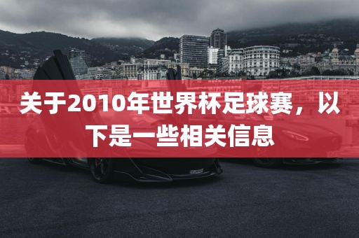 关于2010年世界杯足球赛，以下是一些相关信息吉安市靖泰电力工程有限公司