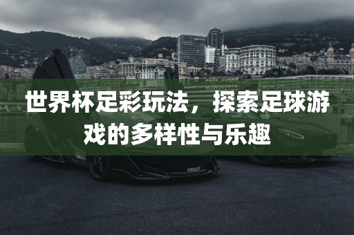 世界杯足彩玩法，探索足球游戏的多样性与乐趣吉安市靖泰电力工程有限公司