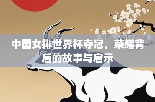 中国女排世界杯夺冠，荣耀背后的故事与启示
