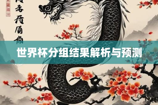 世界杯分组结果解析与预测