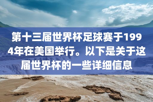 第十三届世界杯足球赛于1994年在美国举行。以下是关于这届世吉安市靖泰电力工程有限公司界杯的一些详细信息