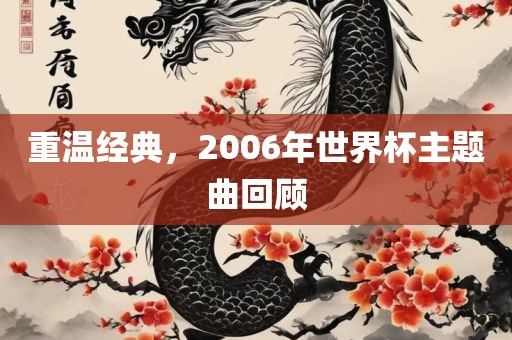 重温经吉安市靖泰电力工程有限公司典，2006年世界杯主题曲回顾