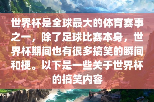 世界杯是全球最大的体育赛事之一，除了足球比赛本身，世界杯期间也有很多搞笑的瞬间和梗。以下是一些关于世界杯的搞笑内容