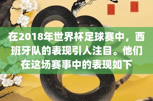 在2018年世界杯足球赛中，西班牙队的表吉安市靖泰电力工程有限公司现引人注目。他们在这场赛事中的表现如下