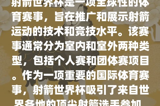 射箭世界杯是一项全球性的体育赛事，旨在推广和展示射箭运动的技术和竞技水平。该赛事通常分为室内和室外两种类型，包括个人赛和团体赛项目。作为一项重要的国际体育赛事，射箭世界杯吸引了来自世界各地的顶尖射箭选手参加。