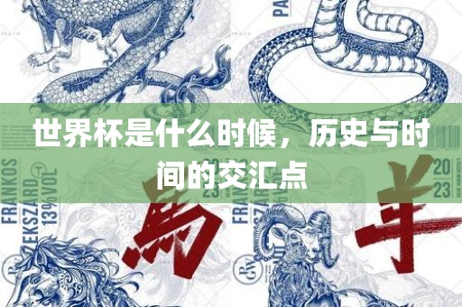 世界杯是什么时候，历史与时间的交汇点吉安市靖泰电力工程有限公司