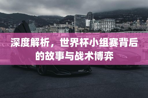 深度解析吉安市靖泰电力工程有限公司，世界杯小组赛背后的故事与战术博弈