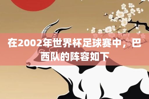 在200吉安市靖泰电力工程有限公司2年世界杯足球赛中，巴西队的阵容如下