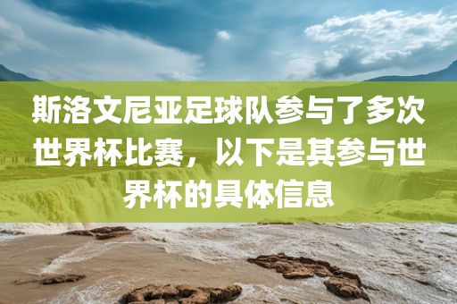 斯洛文尼亚足球队参与了多次世界杯比赛，以下是其参与世界杯的具体信息