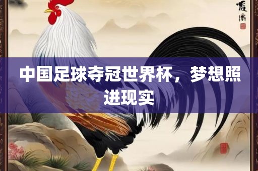 中国足球夺冠世界杯，梦想照进现实