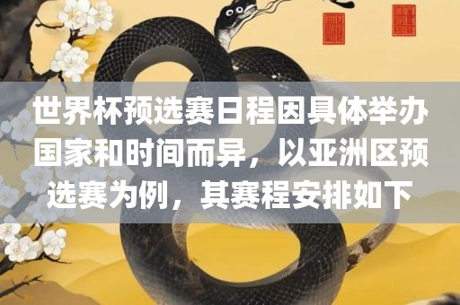 世界杯预选赛日程因具体举办国家和时间而异，以吉安市靖泰电力工程有限公司亚洲区预选赛为例，其赛程安排如下