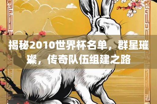 揭秘2010世界杯名单，群星璀璨，传奇队吉安市靖泰电力工程有限公司伍组建之路