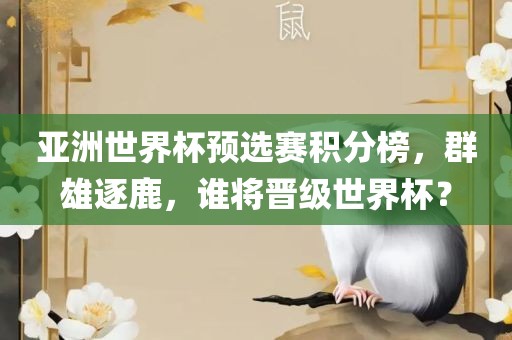 亚洲世界杯预选赛积分榜，群雄逐鹿，谁将晋级世界杯？