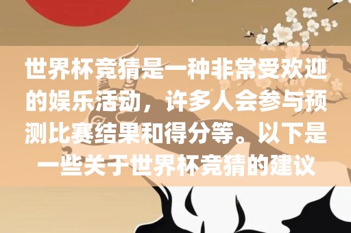 世界杯竞猜是一种非常受欢迎的娱乐活动，许多人会参与预测比赛结果和得分等。以下是一些关于世界杯竞猜的建议