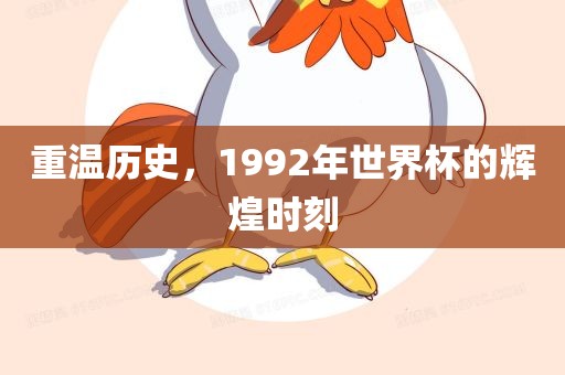 重温历史，1992年世界杯的辉煌时刻吉安市靖泰电力工程有限公司