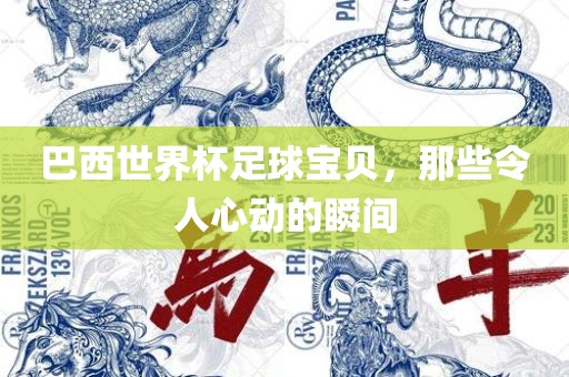 巴西世界杯足球宝贝，那些令人心动的瞬间