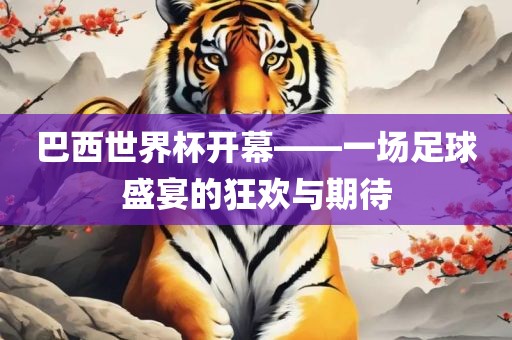 巴西世界杯开幕——一场足球盛宴的狂欢与期待吉安市靖泰电力工程有限公司