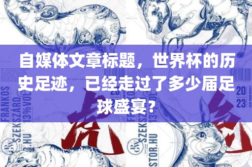 自媒体文章标题，世界杯的历史足迹，已经走过了多少届足球盛宴？吉安市靖泰电力工程有限公司