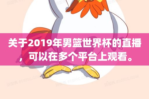 关于2019年男篮世界杯的直播，可以在多个平台上观看。