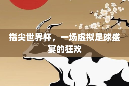 指尖世界杯，一场虚拟足球盛宴的狂欢
