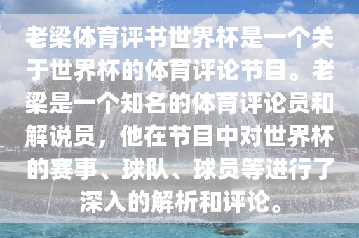 老梁体育评书世界杯是一个关于世界杯的体育评论节目。老梁是一个知名的体育评论员和解说员，他在节目中对世界杯的赛事、球队、球员等进行了深入的解析和评论。吉安市靖泰电力工程有限公司