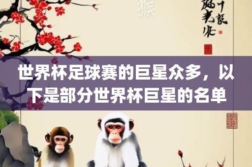 世界杯足球赛的巨星众多，以下是部分世界杯巨星的名单吉安市靖泰电力工程有限公司
