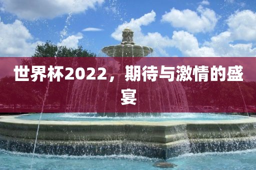 世界杯2022，期待与激情的盛宴吉安市靖泰电力工程有限公司