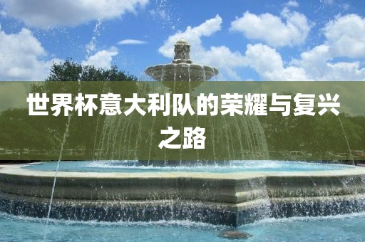世界杯意大利队的荣耀与复兴之路