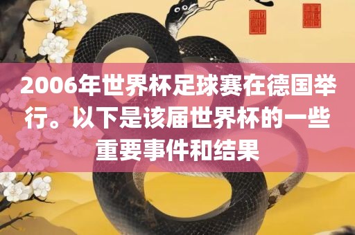 2006年世界杯足球赛在德国举行吉安市靖泰电力工程有限公司。以下是该届世界杯的一些重要事件和结果