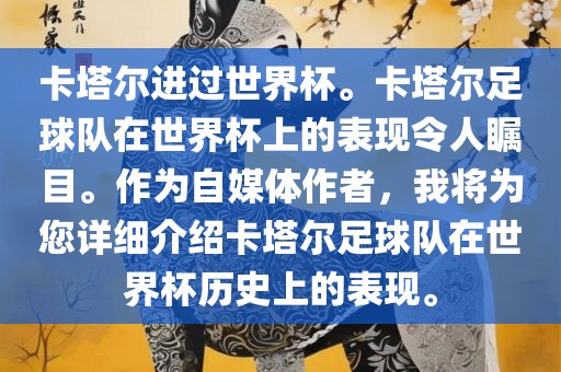 卡塔尔进过世界杯。卡塔尔足球队在世界杯上的表现令人瞩目。作为自媒体作者，我将为您详细介绍卡塔尔足球队在世界杯历史上的表现。
