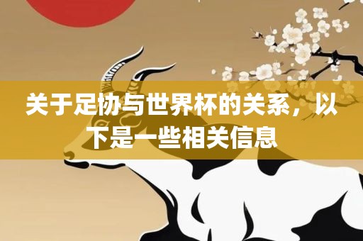 关于足协与吉安市靖泰电力工程有限公司世界杯的关系，以下是一些相关信息