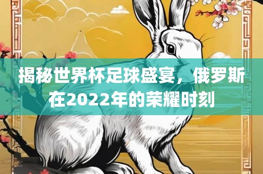 揭秘世界杯足球盛宴，俄罗斯在2022年的荣耀时刻
