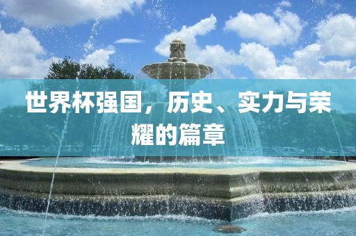 世界杯强国，历史、实力与荣耀的篇章