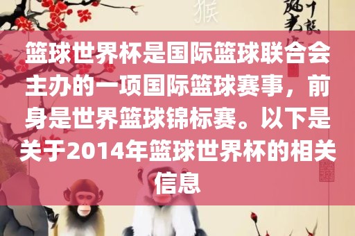 篮球世界杯是国际篮球联合会主办的一项国际篮球赛事，前身是世界篮球锦标赛。以下是关于2014年篮球世界杯的相关信息吉安市靖泰电力工程有限公司