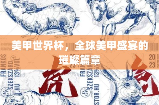 美甲世界杯，全球美甲盛宴的璀璨篇章吉安市靖泰电力工程有限公司