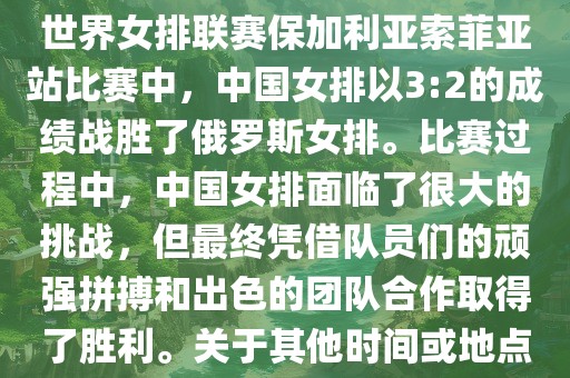 在已知的最近一次比赛中，即世界女排联赛保加利亚索菲亚站比赛中，中国女排以3:2的成绩战胜了俄罗斯女排。比赛过程中，中国女排面临了很大的挑战，但最终凭借队员们的顽强拼搏和出色的团队合作取得了胜利。关于其他时间或地点的比赛情况，暂时无法提供。