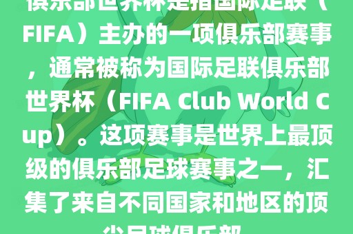 俱乐部世界杯是指国际足联（FIFA）主办的一项俱乐部赛事，通常被称为国际足联俱乐部世界杯（FIFA Club World Cup）。这项赛事是世界上最顶级的俱乐部足球赛事之一，汇集了来自不同国家和地区的顶尖足球俱乐部。
