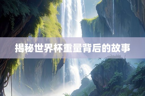 揭秘世界杯重量背后的故事
