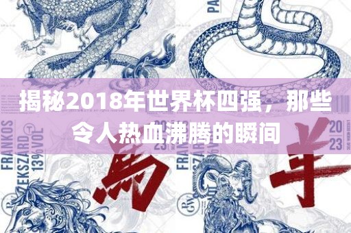 揭秘2018年世界杯四强，那些令人热血沸腾的瞬间