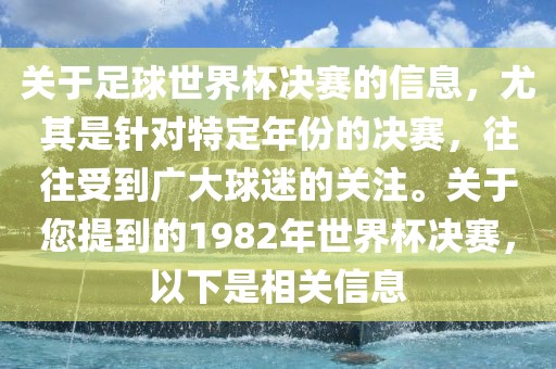 关于足球世界杯决赛的信息，尤其是针对特定年份的决赛，往往受到广大球迷的关注。关于您提到的1982年世界杯决赛，以下是相关信息