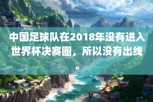 中国足球队在2018年没有进入世界杯决赛圈，所以没有出线。
