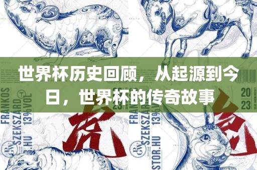 世界杯历史回顾，从起源到今日，世界杯的传奇故事吉安市靖泰电力工程有限公司