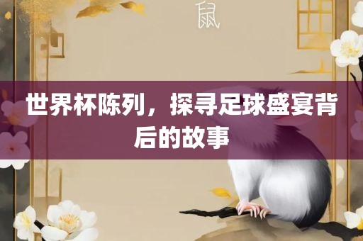 世界杯陈列，探寻足球盛宴背后的故事